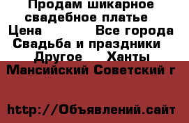 Продам шикарное свадебное платье › Цена ­ 7 000 - Все города Свадьба и праздники » Другое   . Ханты-Мансийский,Советский г.